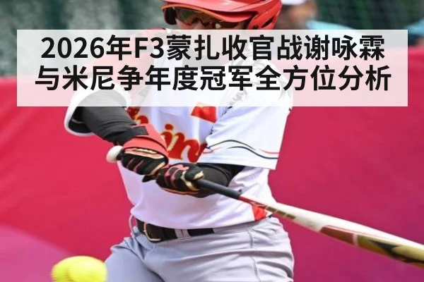 2026年F3蒙扎收官战谢咏霖与米尼争年度冠军全方位分析 | kaiyun